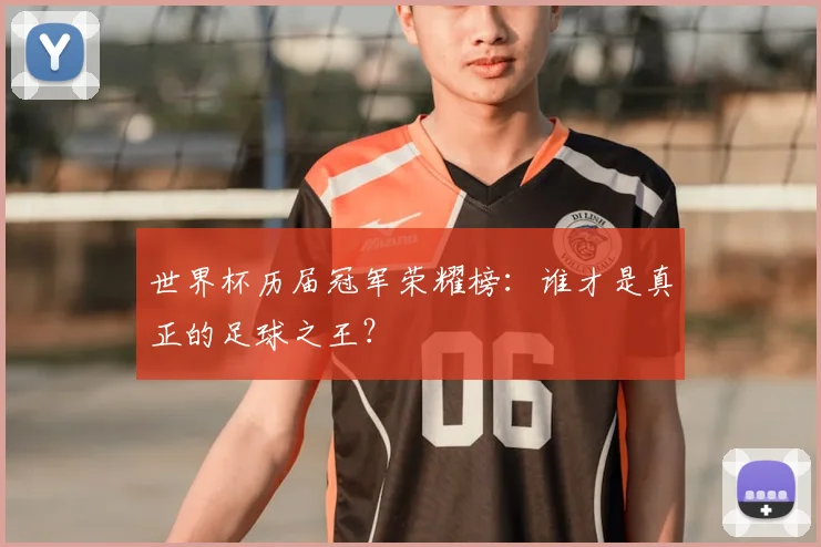 世界杯历届冠军荣耀榜:谁才是真正的足球之王?