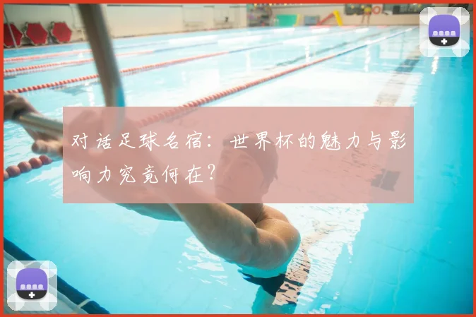 对话足球名宿：世界杯的魅力与影响力究竟何在？