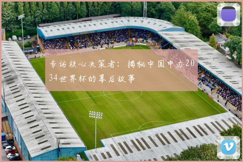 专访核心决策者:揭秘中国申办2034世界杯的幕后故事