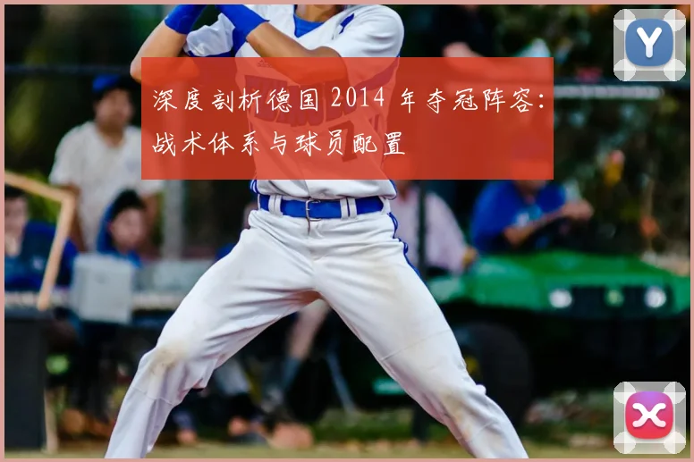 深度剖析德国 2014 年夺冠阵容：战术体系与球员配置
