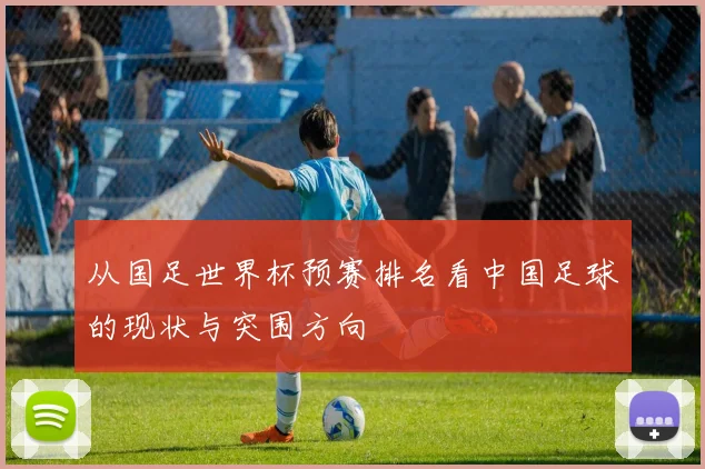 从国足世界杯预赛排名看中国足球的现状与突围方向