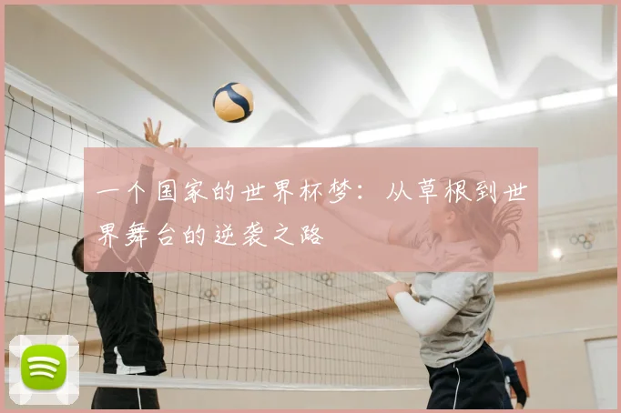 一个国家的世界杯梦：从草根到世界舞台的逆袭之路