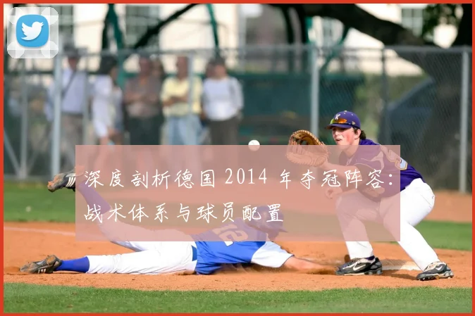 深度剖析德国 2014 年夺冠阵容：战术体系与球员配置