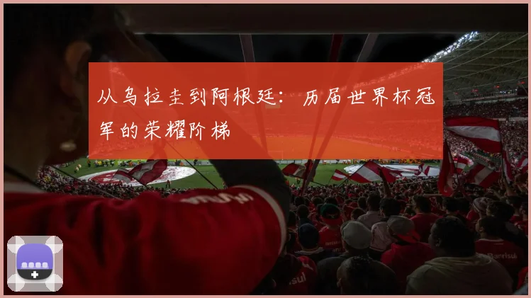 从乌拉圭到阿根廷：历届世界杯冠军的荣耀阶梯
