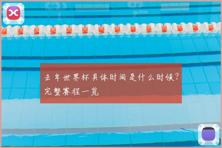 去年世界杯具体时间是什么时候?完整赛程一览