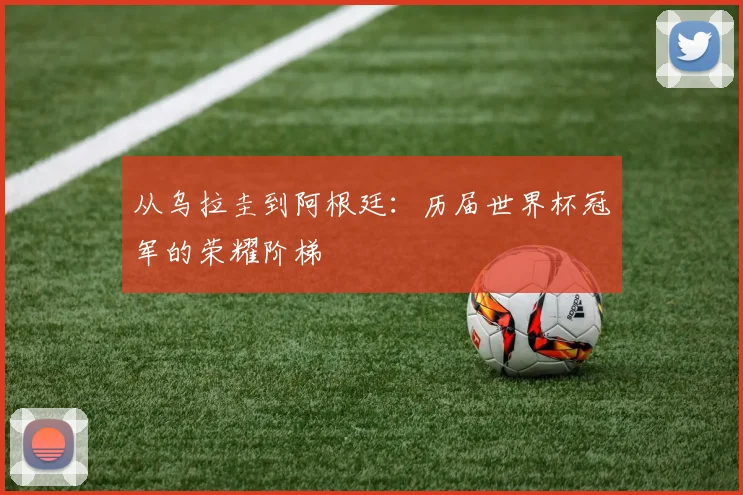 从乌拉圭到阿根廷：历届世界杯冠军的荣耀阶梯