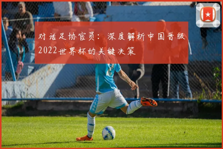 对话足协官员：深度解析中国晋级2022世界杯的关键决策