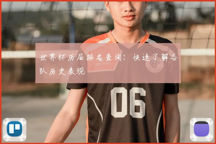 世界杯历届排名查询:快速了解各队历史表现