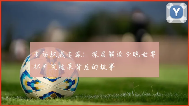 专访权威专家:深度解读今晚世界杯开奖结果背后的故事