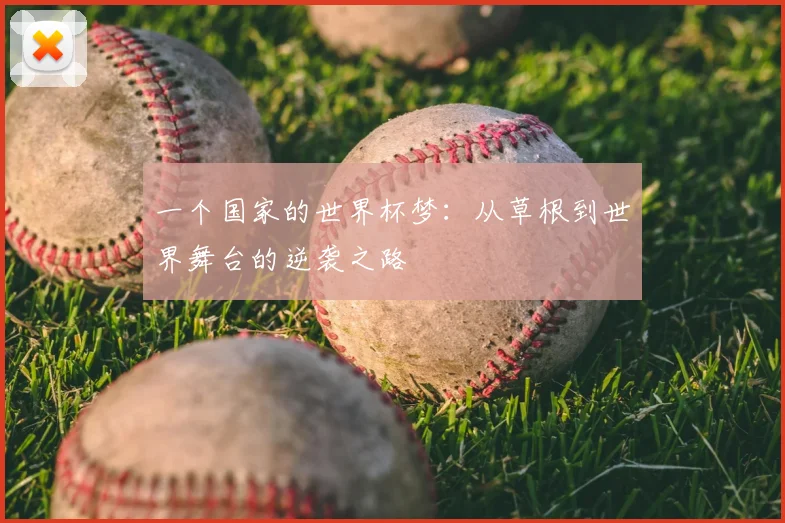 一个国家的世界杯梦:从草根到世界舞台的逆袭之路