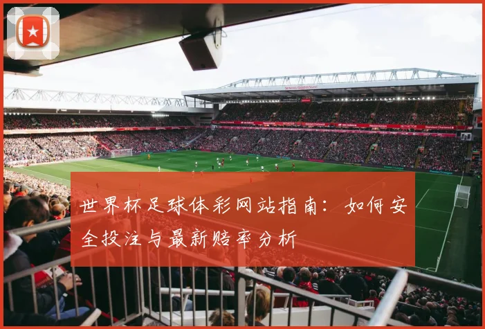 世界杯足球体彩网站指南：如何安全投注与最新赔率分析