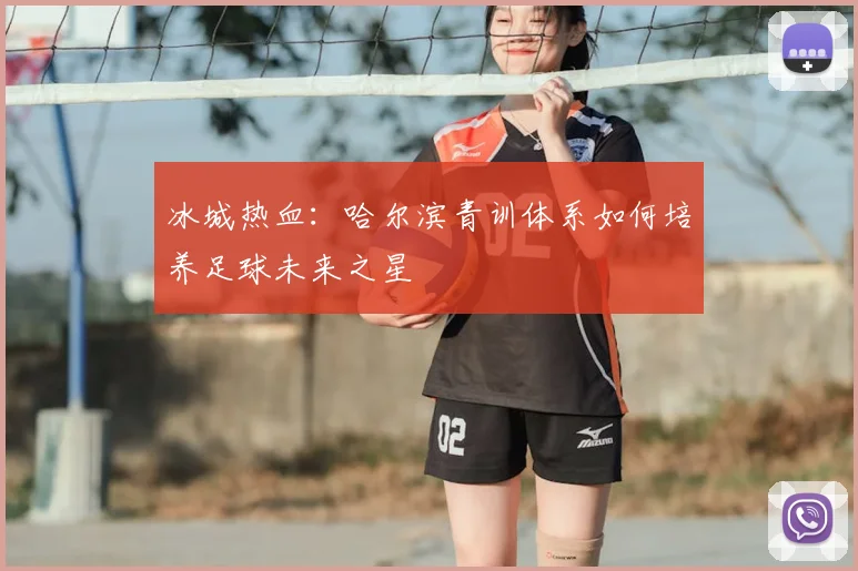 冰城热血：哈尔滨青训体系如何培养足球未来之星