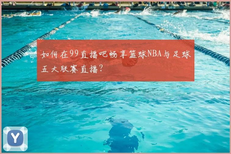 如何在99直播吧畅享篮球NBA与足球五大联赛直播？