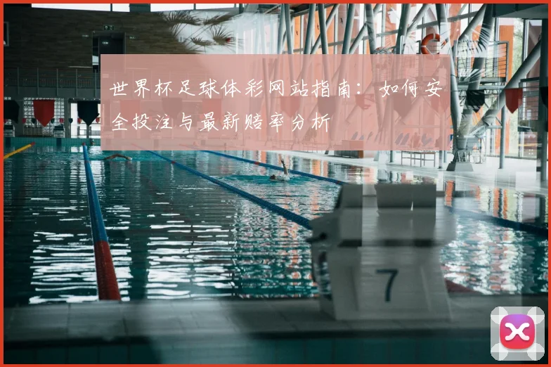 世界杯足球体彩网站指南：如何安全投注与最新赔率分析
